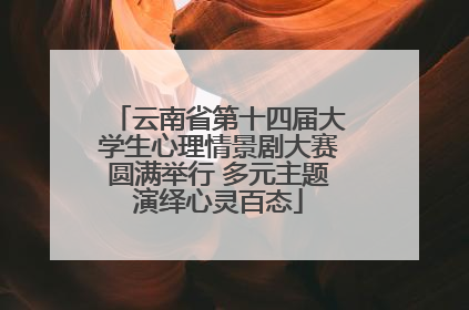 云南省第十四届大学生心理情景剧大赛圆满举行 多元主题演绎心灵百态