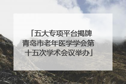 五大专项平台揭牌 青岛市老年医学学会第十五次学术会议举办