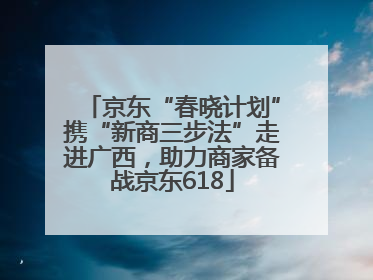 京东“春晓计划”携“新商三步法”走进广西，助力商家备战京东618