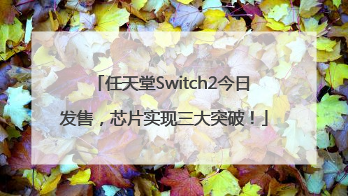 任天堂Switch2今日发售，芯片实现三大突破！