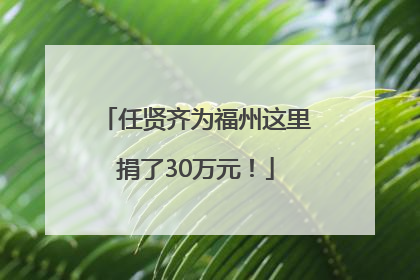 任贤齐为福州这里捐了30万元！