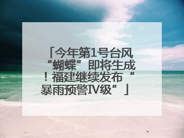今年第1号台风“蝴蝶”即将生成！福建继续发布“暴雨预警Ⅳ级”