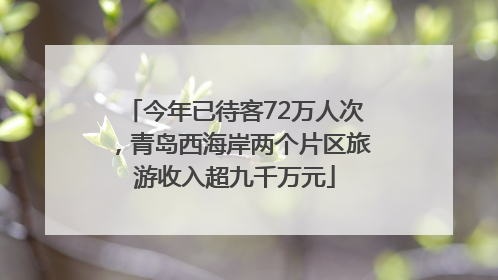 今年已待客72万人次，青岛西海岸两个片区旅游收入超九千万元