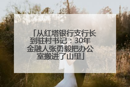 从红塔银行支行长到驻村书记：30年金融人张勇毅把办公室搬进了山里