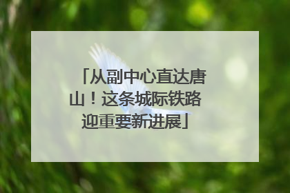 从副中心直达唐山！这条城际铁路迎重要新进展