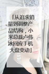 从追求销量到调整产品结构，小米总裁卢伟冰回应手机大盘变动