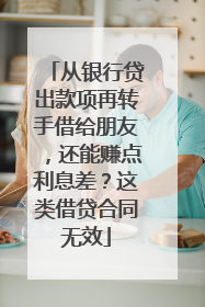 从银行贷出款项再转手借给朋友，还能赚点利息差？这类借贷合同无效