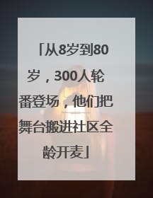 从8岁到80岁，300人轮番登场，他们把舞台搬进社区全龄开麦