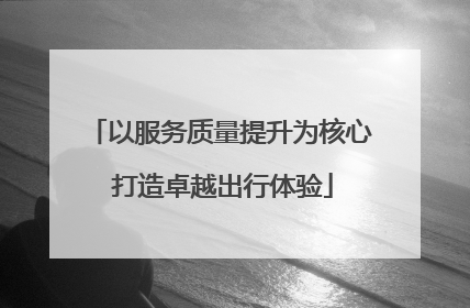 以服务质量提升为核心 打造卓越出行体验