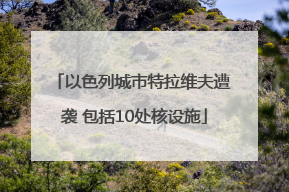 以色列城市特拉维夫遭袭 包括10处核设施