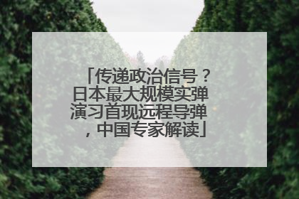 传递政治信号？日本最大规模实弹演习首现远程导弹，中国专家解读