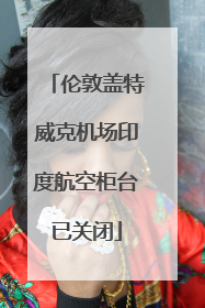 伦敦盖特威克机场印度航空柜台已关闭