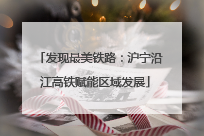 发现最美铁路：沪宁沿江高铁赋能区域发展