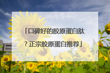 口碑好的胶原蛋白肽？正宗胶原蛋白推荐