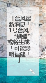 台风最新消息！1号台风“蝴蝶”或将生成！可能影响福建！
