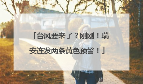 台风要来了？刚刚！瑞安连发两条黄色预警！