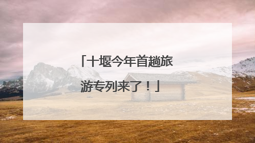 十堰今年首趟旅游专列来了！