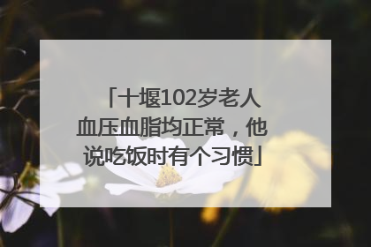 十堰102岁老人血压血脂均正常，他说吃饭时有个习惯