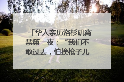 华人亲历洛杉矶宵禁第一夜：“我们不敢过去，怕挨枪子儿”｜封面头条