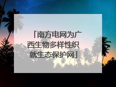 南方电网为广西生物多样性织就生态保护网