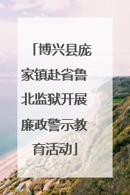 博兴县庞家镇赴省鲁北监狱开展廉政警示教育活动