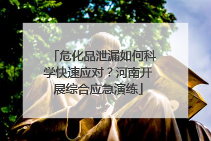 危化品泄漏如何科学快速应对？河南开展综合应急演练