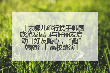 去哪儿旅行携手韩国旅游发展局与好丽友启动「好友随心，“趣”韩随行」高校路演