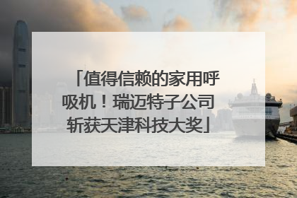 值得信赖的家用呼吸机！瑞迈特子公司斩获天津科技大奖