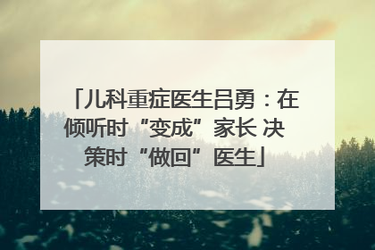儿科重症医生吕勇：在倾听时“变成”家长 决策时“做回”医生