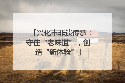 兴化市非遗传承：守住“老味道”，创造“新体验”