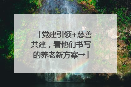 党建引领+慈善共建，看他们书写的养老新方案→