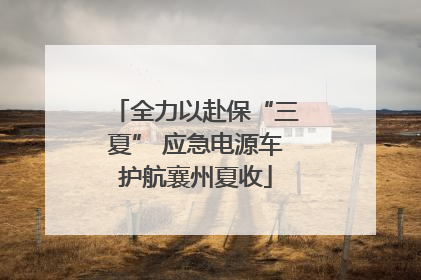 全力以赴保“三夏” 应急电源车护航襄州夏收