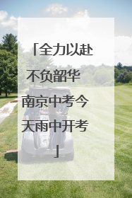 全力以赴不负韶华 南京中考今天雨中开考