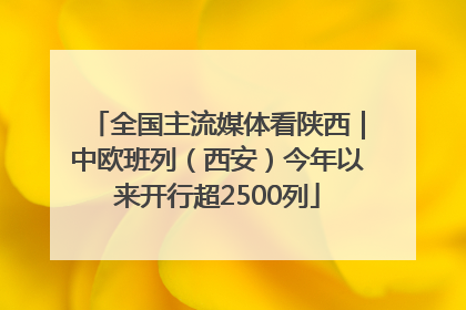 全国主流媒体看陕西｜中欧班列（西安）今年以来开行超2500列