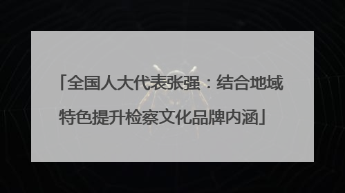 全国人大代表张强：结合地域特色提升检察文化品牌内涵