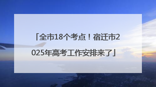 全市18个考点！宿迁市2025年高考工作安排来了