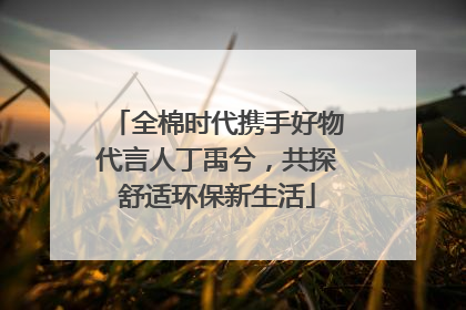 全棉时代携手好物代言人丁禹兮，共探舒适环保新生活