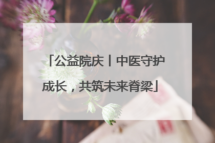 公益院庆丨中医守护成长，共筑未来脊梁