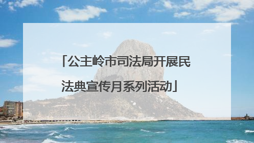 公主岭市司法局开展民法典宣传月系列活动