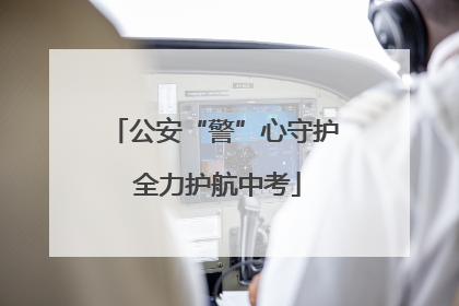 公安“警”心守护 全力护航中考
