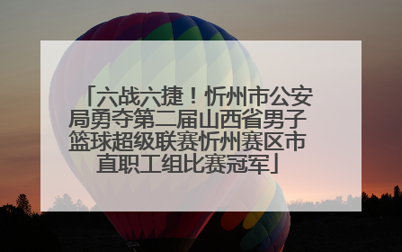 六战六捷！忻州市公安局勇夺第二届山西省男子篮球超级联赛忻州赛区市直职工组比赛冠军
