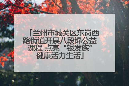 兰州市城关区东岗西路街道开展八段锦公益课程 点亮“银发族”健康活力生活