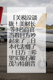 关税没谈拢！美财长等3名高官当着日方吵起来了，日本代表懵了！日方：希望实现石破茂与特朗普的会晤