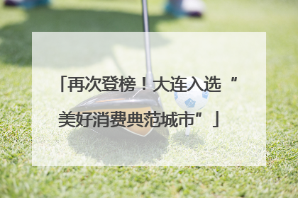 再次登榜！大连入选“美好消费典范城市”