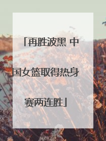 再胜波黑 中国女篮取得热身赛两连胜