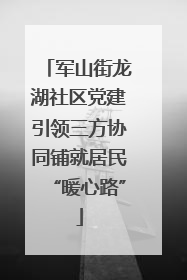 军山街龙湖社区党建引领三方协同铺就居民“暖心路”