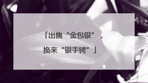 出售“金包银”，换来“银手铐”