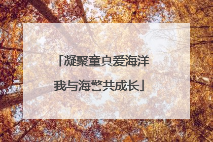 凝聚童真爱海洋 我与海警共成长