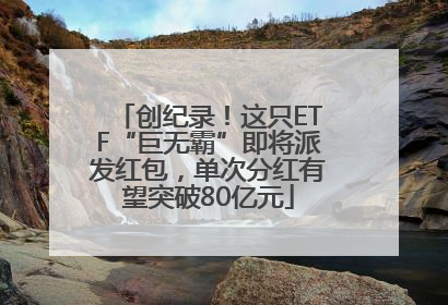 创纪录！这只ETF“巨无霸”即将派发红包，单次分红有望突破80亿元