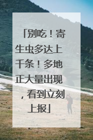 别吃！寄生虫多达上千条！多地正大量出现，看到立刻上报